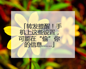 转发提醒！手机上这些设置，可能在“偷”你的信息……