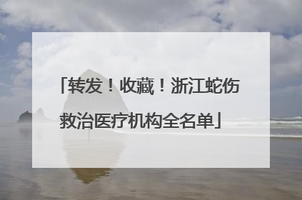 转发！收藏！浙江蛇伤救治医疗机构全名单