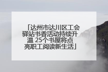 达州市达川区工会驿站书香活动持续升温 25个书屋将点亮职工阅读新生活