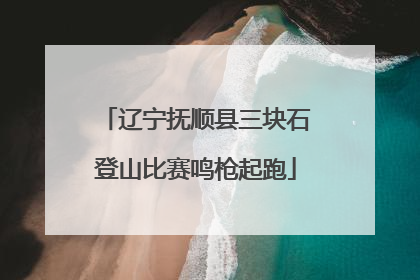 辽宁抚顺县三块石登山比赛鸣枪起跑