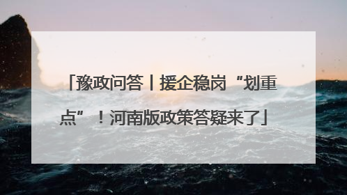 豫政问答丨援企稳岗“划重点”！河南版政策答疑来了