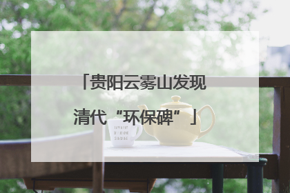 贵阳云雾山发现清代“环保碑”