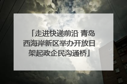 走进快递前沿 青岛西海岸新区举办开放日架起政企民沟通桥