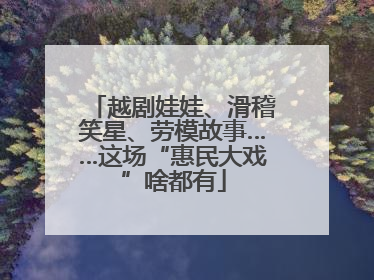越剧娃娃、滑稽笑星、劳模故事……这场“惠民大戏”啥都有