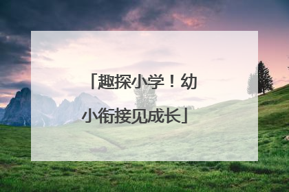趣探小学！幼小衔接见成长