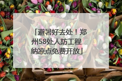 避暑好去处！郑州58处人防工程纳凉点免费开放