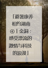 避暑康养 相约湖南④丨金洞：感受漂流的激情与科技的浪漫