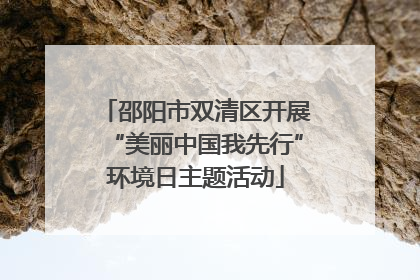 邵阳市双清区开展“美丽中国我先行”环境日主题活动