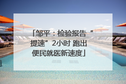 邹平：检验报告“提速”2小时 跑出便民就医新速度