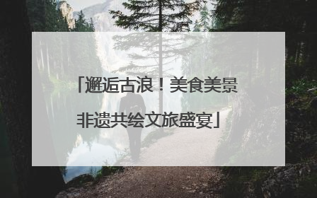 邂逅古浪！美食美景非遗共绘文旅盛宴