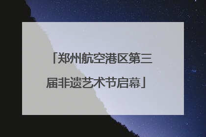 郑州航空港区第三届非遗艺术节启幕