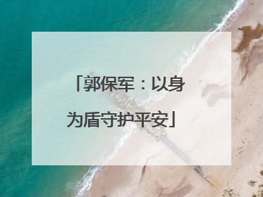 郭保军：以身为盾守护平安