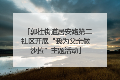郭杜街道居安路第二社区开展“我为父亲做沙拉”主题活动