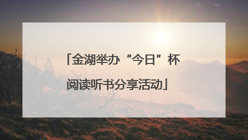 金湖举办“今日”杯阅读听书分享活动