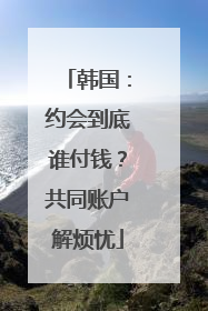 韩国：约会到底谁付钱？共同账户解烦忧