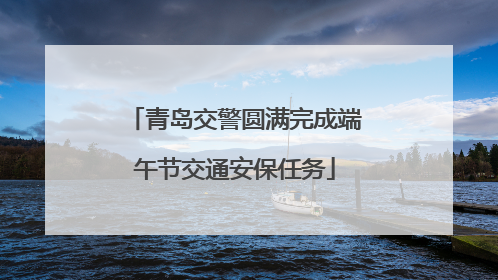 青岛交警圆满完成端午节交通安保任务