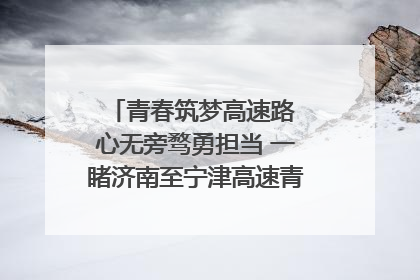 青春筑梦高速路 心无旁骛勇担当 一睹济南至宁津高速青年的young子