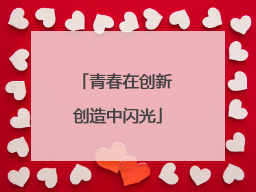 青春在创新创造中闪光