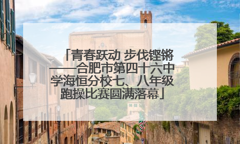 青春跃动 步伐铿锵——合肥市第四十六中学海恒分校七、八年级跑操比赛圆满落幕