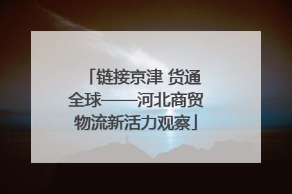 链接京津 货通全球——河北商贸物流新活力观察