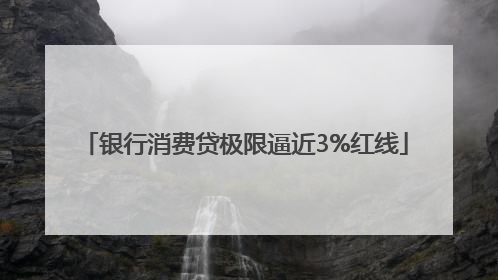 银行消费贷极限逼近3%红线