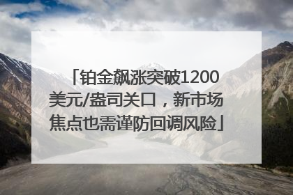 铂金飙涨突破1200美元/盎司关口，新市场焦点也需谨防回调风险