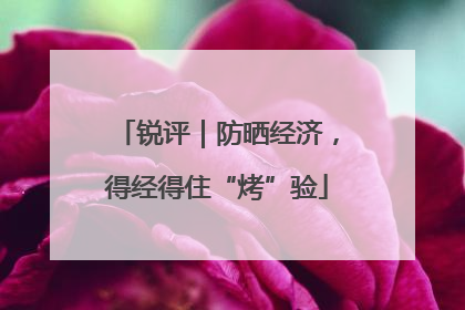 锐评｜防晒经济，得经得住“烤”验
