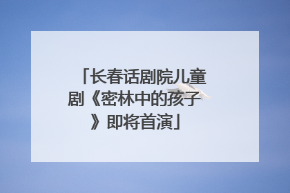 长春话剧院儿童剧《密林中的孩子》即将首演