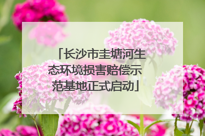 长沙市圭塘河生态环境损害赔偿示范基地正式启动