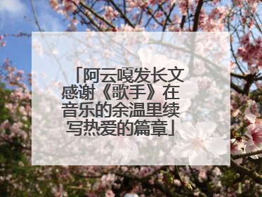 阿云嘎发长文感谢《歌手》在音乐的余温里续写热爱的篇章