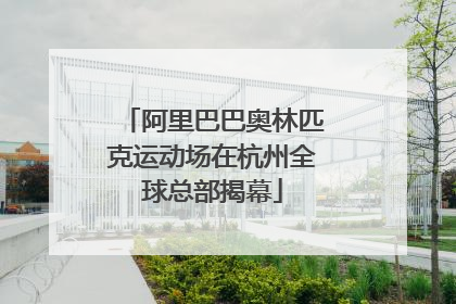 阿里巴巴奥林匹克运动场在杭州全球总部揭幕