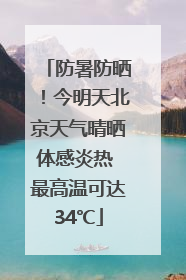 防暑防晒！今明天北京天气晴晒体感炎热 最高温可达34℃