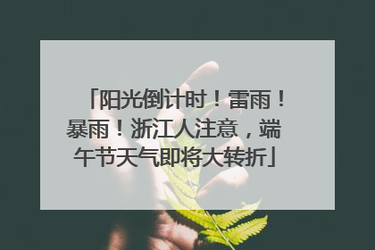 阳光倒计时！雷雨！暴雨！浙江人注意，端午节天气即将大转折