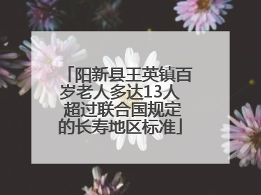阳新县王英镇百岁老人多达13人 超过联合国规定的长寿地区标准