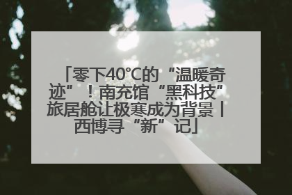 零下40℃的“温暖奇迹”！南充馆“黑科技”旅居舱让极寒成为背景丨西博寻“新”记
