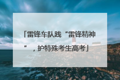 雷锋车队践“雷锋精神”，护特殊考生高考