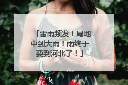 雷雨频发！局地中到大雨！雨终于要到河北了！