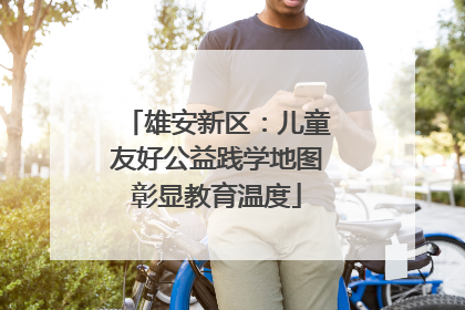 雄安新区：儿童友好公益践学地图彰显教育温度