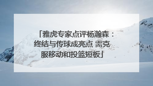雅虎专家点评杨瀚森：终结与传球成亮点 需克服移动和投篮短板