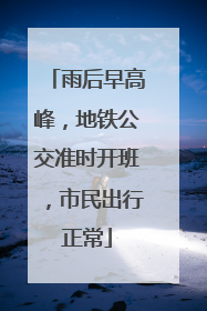 雨后早高峰，地铁公交准时开班，市民出行正常