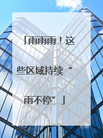 雨雨雨！这些区域持续“雨不停”