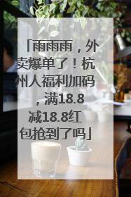 雨雨雨，外卖爆单了！杭州人福利加码，满18.8减18.8红包抢到了吗