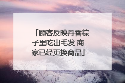 顾客反映丹香粽子里吃出毛发 商家已经更换商品