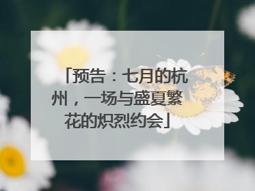 预告：七月的杭州，一场与盛夏繁花的炽烈约会