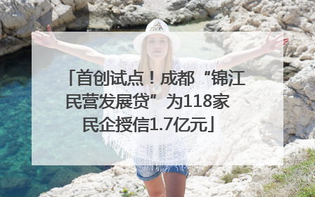 首创试点！成都“锦江民营发展贷”为118家民企授信1.7亿元