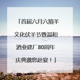 首届六月六羵羊文化伏羊节暨温和酒业建厂80周年庆典邀您赴宴！