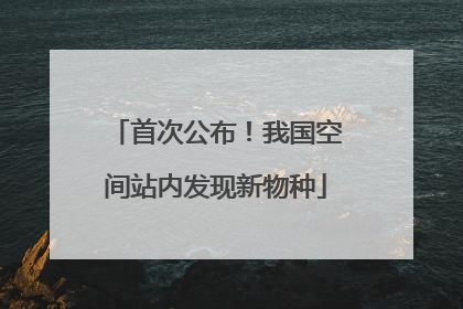 首次公布！我国空间站内发现新物种