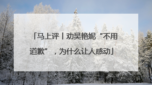 马上评丨劝吴艳妮“不用道歉”，为什么让人感动