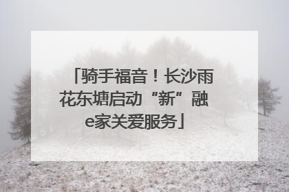 骑手福音！长沙雨花东塘启动“新”融e家关爱服务