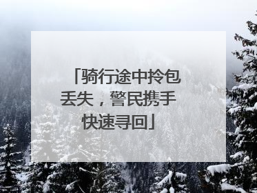 骑行途中拎包丢失，警民携手快速寻回